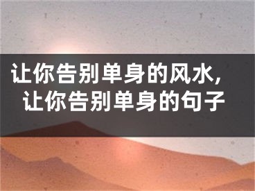 让你告别单身的风水,让你告别单身的句子
