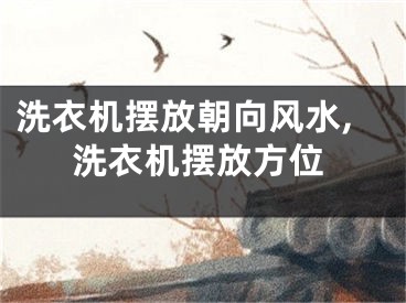 洗衣机摆放朝向风水,洗衣机摆放方位
