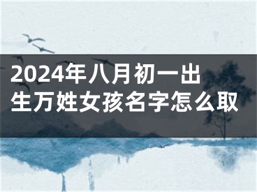 2024年八月初一出生万姓女孩名字怎么取