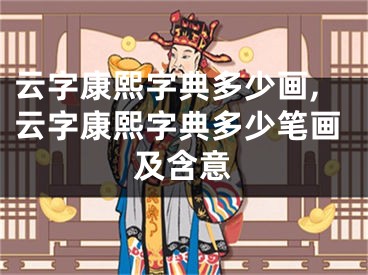 云字康熙字典多少画,云字康熙字典多少笔画及含意