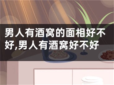 男人有酒窝的面相好不好,男人有酒窝好不好