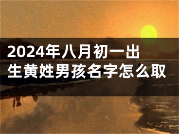 2024年八月初一出生黄姓男孩名字怎么取