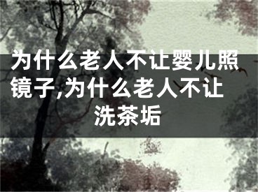为什么老人不让婴儿照镜子,为什么老人不让洗茶垢