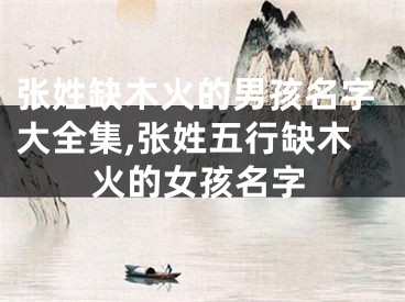 张姓缺木火的男孩名字大全集,张姓五行缺木火的女孩名字