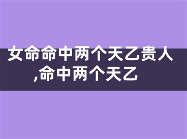 女命命中两个天乙贵人,命中两个天乙