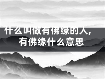 什么叫做有佛缘的人,有佛缘什么意思