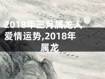 2018年三月属龙人爱情运势,2018年 属龙