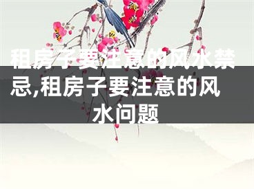 租房子要注意的风水禁忌,租房子要注意的风水问题