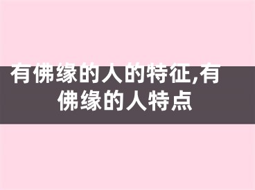 有佛缘的人的特征,有佛缘的人特点