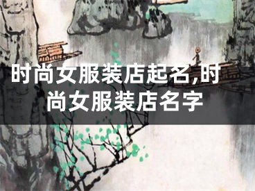 时尚女服装店起名,时尚女服装店名字