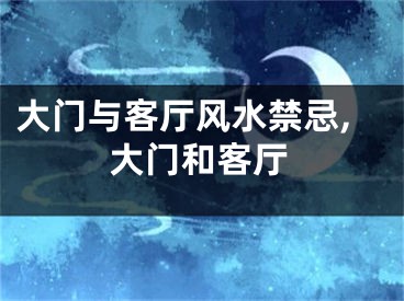 大门与客厅风水禁忌,大门和客厅