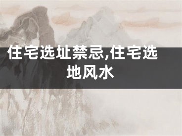 住宅选址禁忌,住宅选地风水