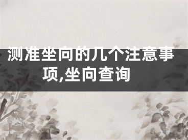 测准坐向的几个注意事项,坐向查询