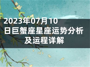 2023年07月10日巨蟹座星座运势分析及运程详解