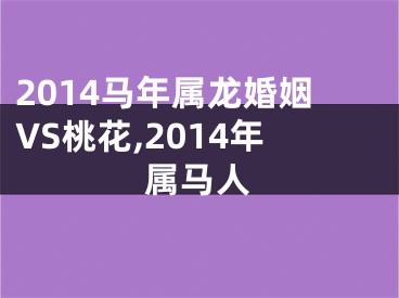 2014马年属龙婚姻VS桃花,2014年属马人