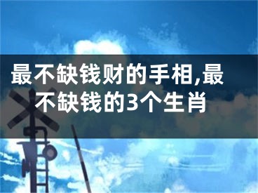最不缺钱财的手相,最不缺钱的3个生肖