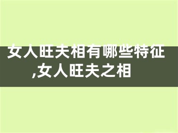 女人旺夫相有哪些特征,女人旺夫之相