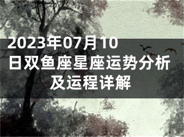 2023年07月10日双鱼座星座运势分析及运程详解