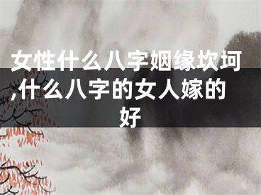 女性什么八字姻缘坎坷,什么八字的女人嫁的好