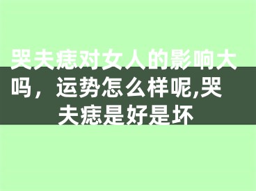 哭夫痣对女人的影响大吗，运势怎么样呢,哭夫痣是好是坏