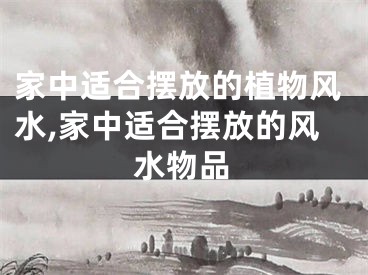 家中适合摆放的植物风水,家中适合摆放的风水物品