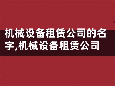 机械设备租赁公司的名字,机械设备租赁公司