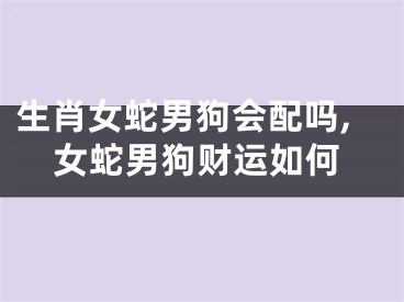 生肖女蛇男狗会配吗,女蛇男狗财运如何