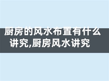 厨房的风水布置有什么讲究,厨房风水讲究