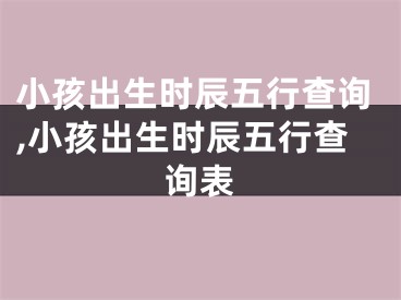 小孩出生时辰五行查询,小孩出生时辰五行查询表
