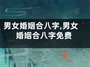 男女婚姻合八字,男女婚姻合八字免费