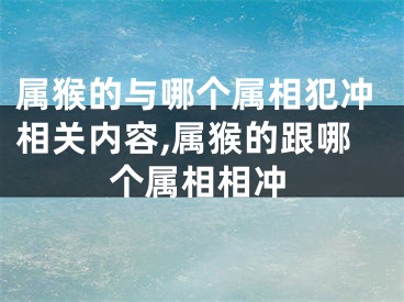 属猴的与哪个属相犯冲相关内容,属猴的跟哪个属相相冲