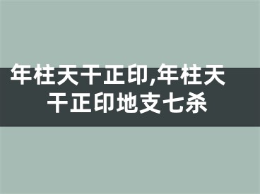 年柱天干正印,年柱天干正印地支七杀