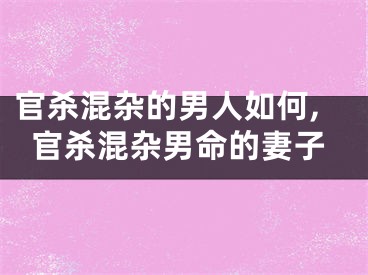 官杀混杂的男人如何,官杀混杂男命的妻子