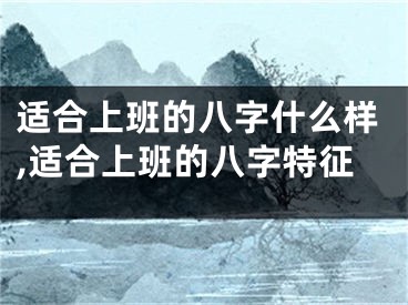 适合上班的八字什么样,适合上班的八字特征
