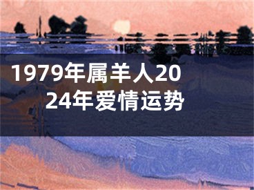 1979年属羊人2024年爱情运势