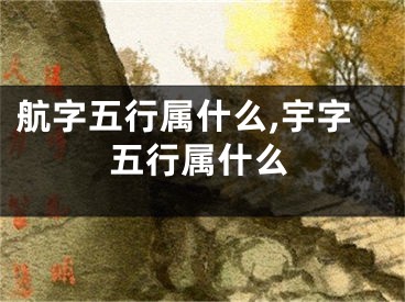 航字五行属什么,宇字五行属什么