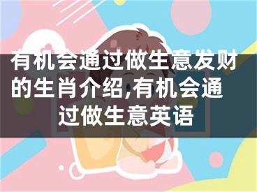 有机会通过做生意发财的生肖介绍,有机会通过做生意英语