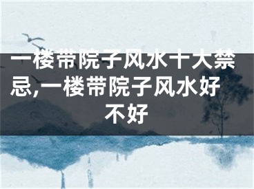 一楼带院子风水十大禁忌,一楼带院子风水好不好