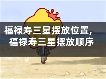 福禄寿三星摆放位置,福禄寿三星摆放顺序