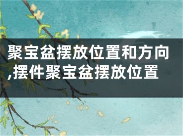 聚宝盆摆放位置和方向,摆件聚宝盆摆放位置