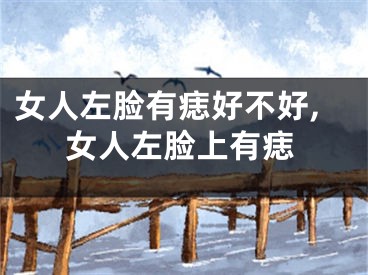 女人左脸有痣好不好,女人左脸上有痣