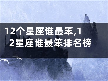 12个星座谁最笨,12星座谁最笨排名榜