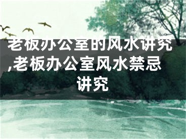 老板办公室的风水讲究,老板办公室风水禁忌讲究