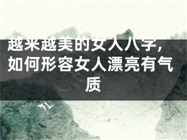 越来越美的女人八字,如何形容女人漂亮有气质