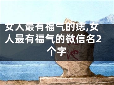 女人最有福气的痣,女人最有福气的微信名2个字