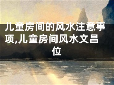儿童房间的风水注意事项,儿童房间风水文昌位