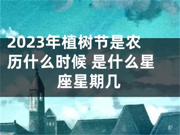 2023年植树节是农历什么时候 是什么星座星期几