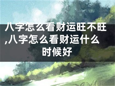 八字怎么看财运旺不旺,八字怎么看财运什么时候好