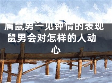 属鼠男一见钟情的表现 鼠男会对怎样的人动心