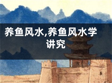 养鱼风水,养鱼风水学讲究